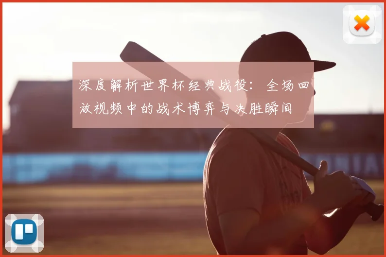 深度解析世界杯经典战役：全场回放视频中的战术博弈与决胜瞬间