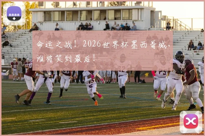 命运之战！2026世界杯墨西哥城，谁将笑到最后！