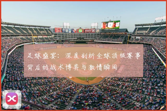 足球盛宴：深度剖析全球顶级赛事背后的战术博弈与激情瞬间