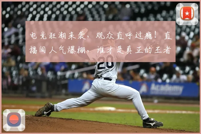电竞狂潮来袭，观众直呼过瘾！直播间人气爆棚，谁才是真正的王者