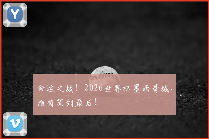 命运之战！2026世界杯墨西哥城，谁将笑到最后！