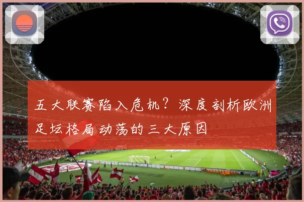 五大联赛陷入危机?深度剖析欧洲足坛格局动荡的三大原因