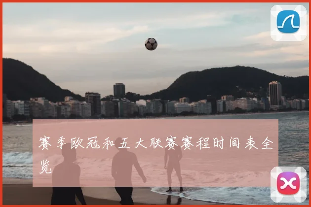 赛季欧冠和五大联赛赛程时间表全览