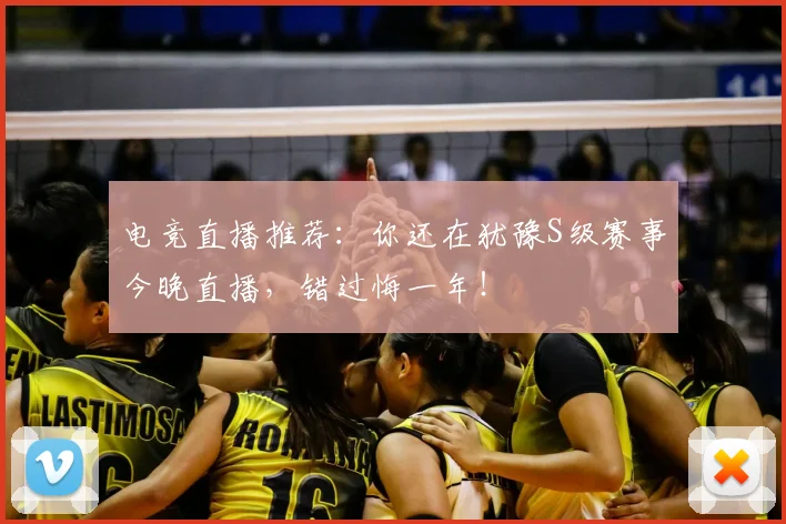电竞直播推荐：你还在犹豫S级赛事今晚直播，错过悔一年！