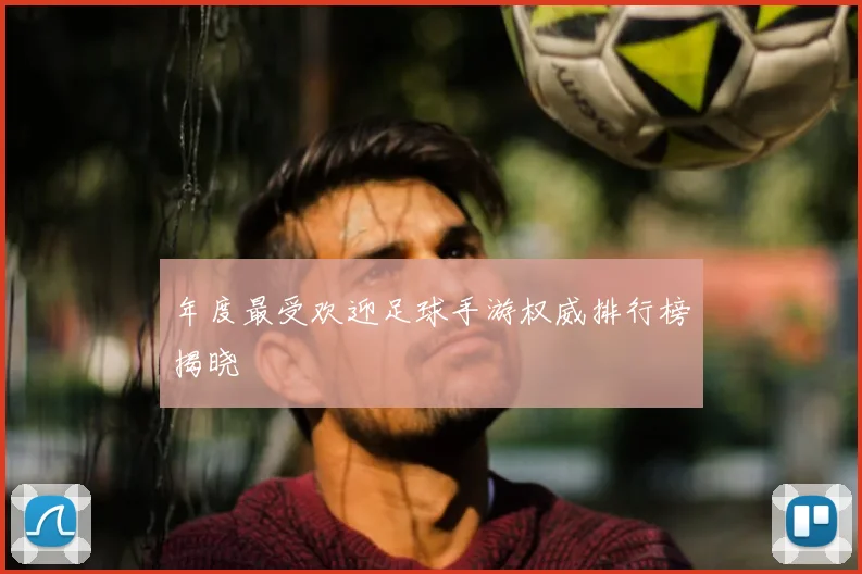 年度最受欢迎足球手游权威排行榜揭晓