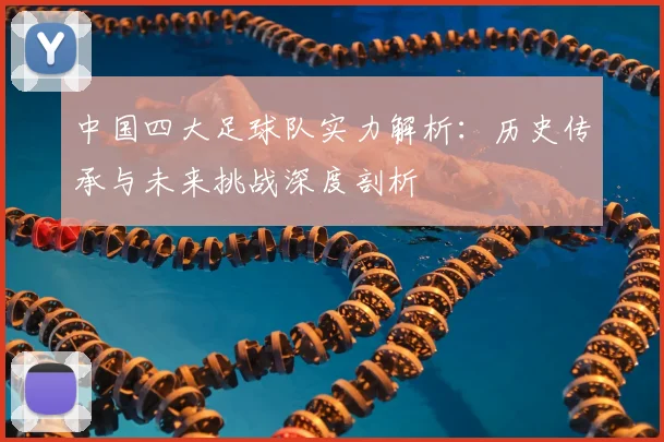 中国四大足球队实力解析：历史传承与未来挑战深度剖析