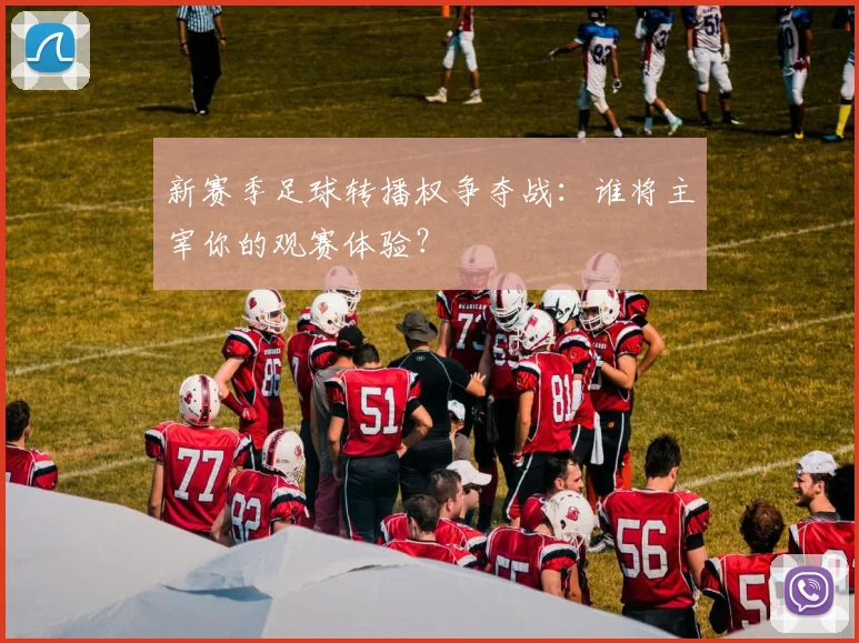 新赛季足球转播权争夺战：谁将主宰你的观赛体验？